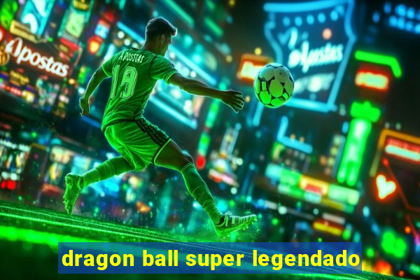 dragon ball super legendado